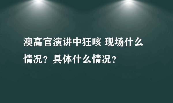 澳高官演讲中狂咳 现场什么情况？具体什么情况？