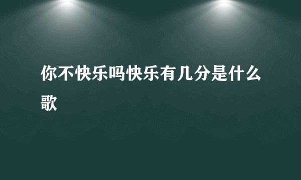 你不快乐吗快乐有几分是什么歌