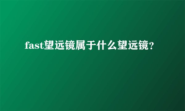 fast望远镜属于什么望远镜?