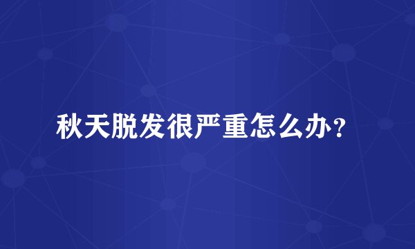 秋天脱发很严重怎么办？