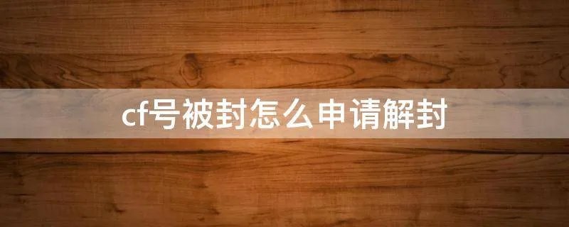 cf号被封怎么申请解封
