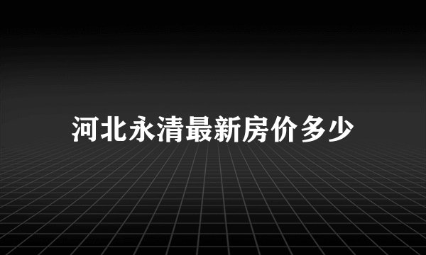 河北永清最新房价多少