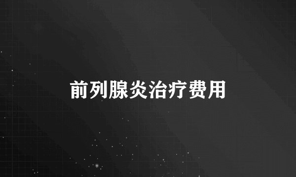 前列腺炎治疗费用