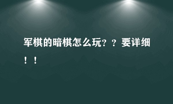 军棋的暗棋怎么玩？？要详细！！