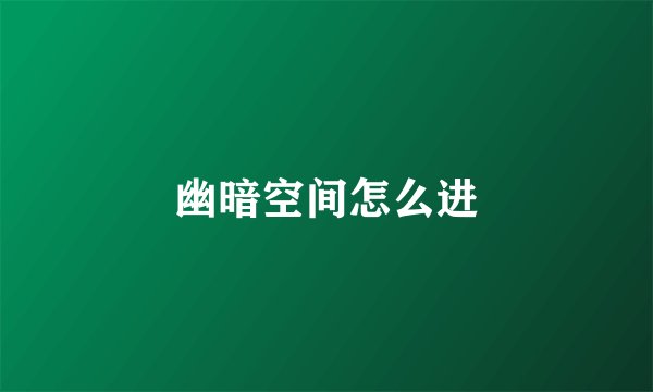 幽暗空间怎么进