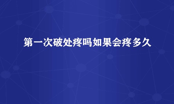 第一次破处疼吗如果会疼多久