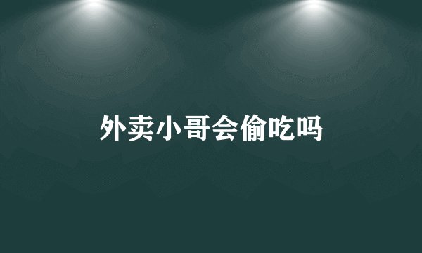 外卖小哥会偷吃吗