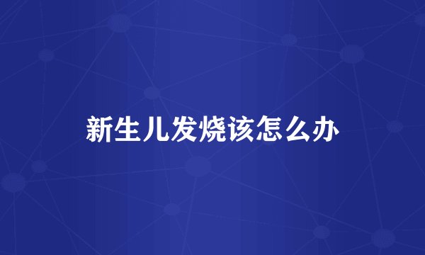 新生儿发烧该怎么办