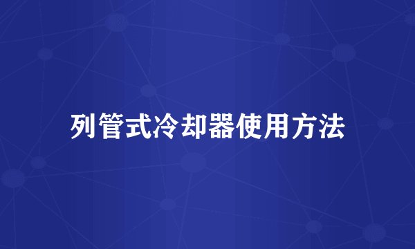 列管式冷却器使用方法