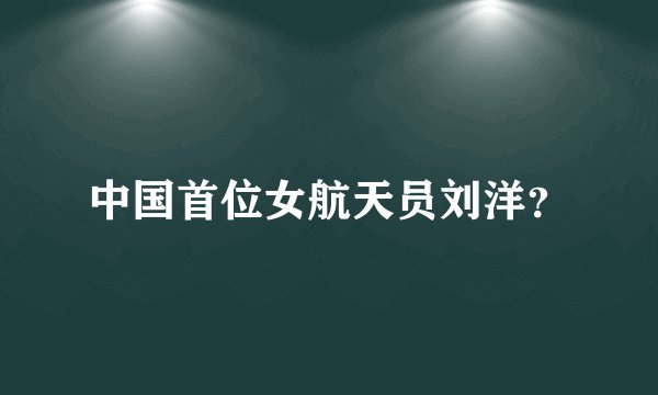 中国首位女航天员刘洋？