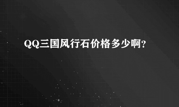 QQ三国风行石价格多少啊？
