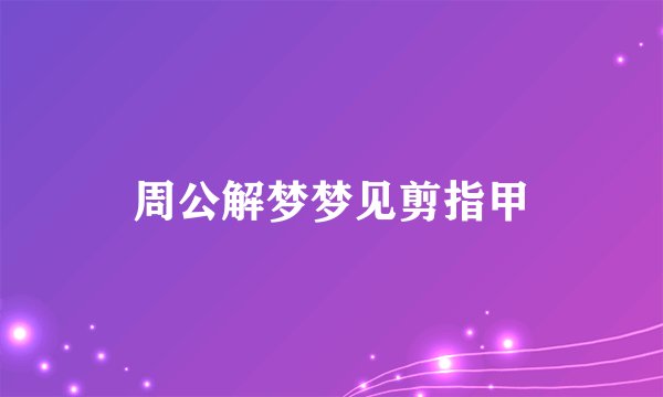 周公解梦梦见剪指甲