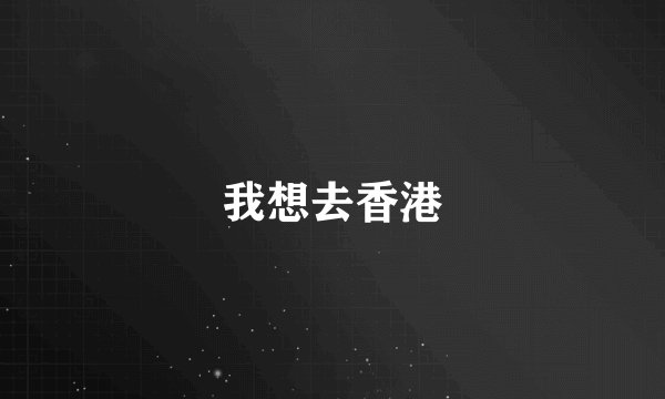 我想去香港