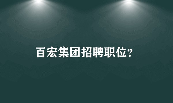 百宏集团招聘职位？