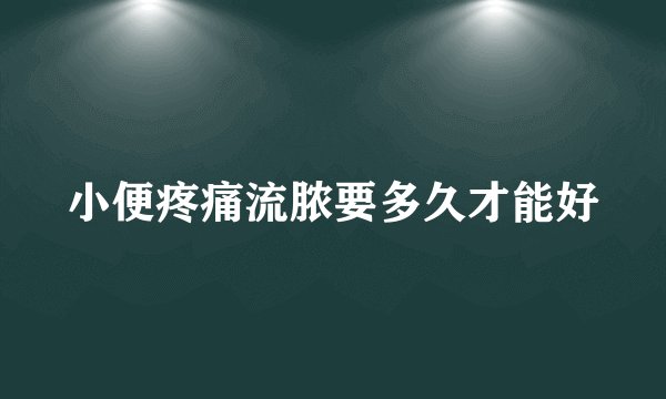 小便疼痛流脓要多久才能好