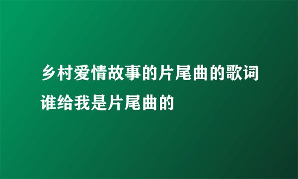 乡村爱情故事的片尾曲的歌词谁给我是片尾曲的