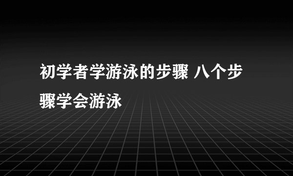 初学者学游泳的步骤 八个步骤学会游泳