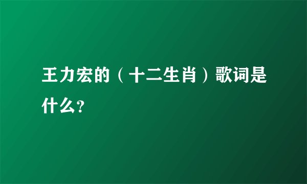 王力宏的（十二生肖）歌词是什么？