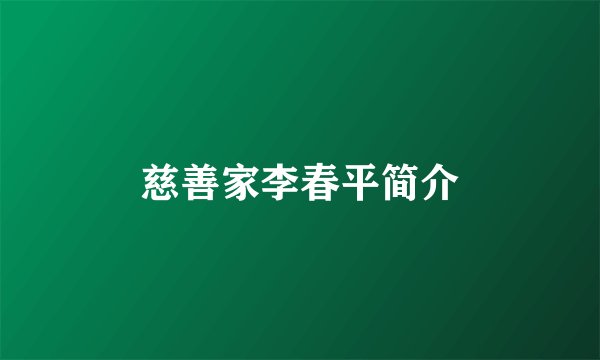 慈善家李春平简介