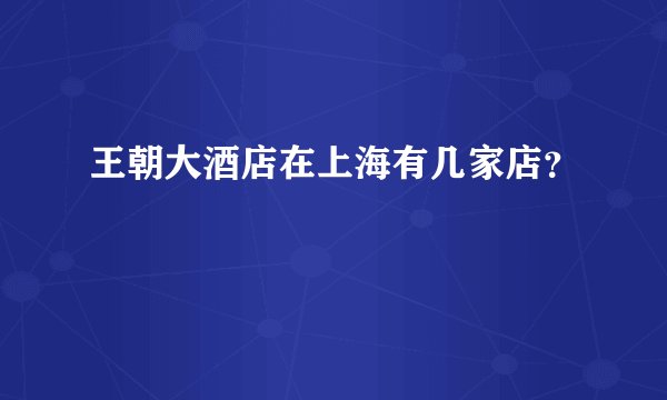 王朝大酒店在上海有几家店？