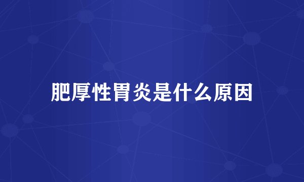 肥厚性胃炎是什么原因