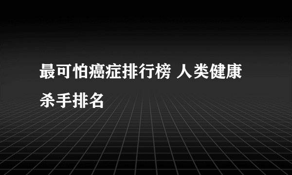 最可怕癌症排行榜 人类健康杀手排名