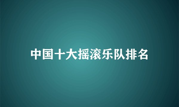 中国十大摇滚乐队排名