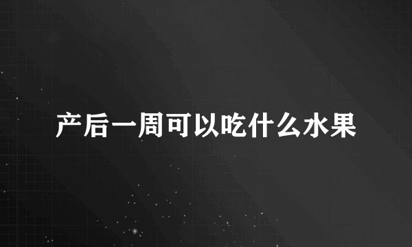 产后一周可以吃什么水果