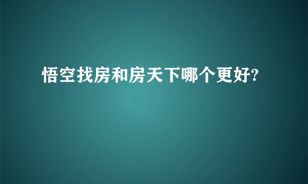 悟空找房和房天下哪个更好?