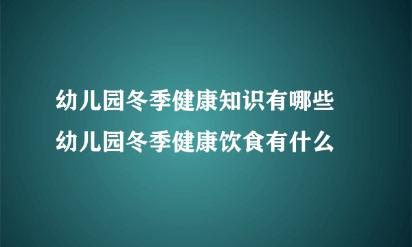 幼儿园冬季健康知识有哪些  幼儿园冬季健康饮食有什么