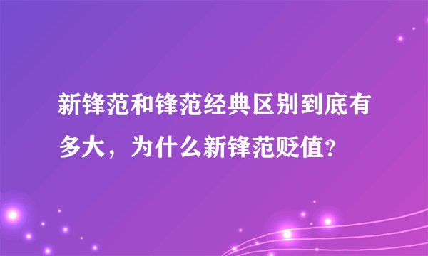 新锋范和锋范经典区别到底有多大，为什么新锋范贬值？