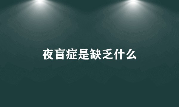夜盲症是缺乏什么