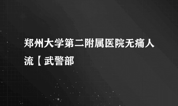 郑州大学第二附属医院无痛人流【武警部
