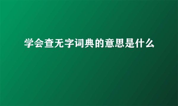 学会查无字词典的意思是什么
