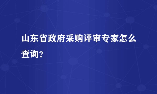 山东省政府采购评审专家怎么查询？