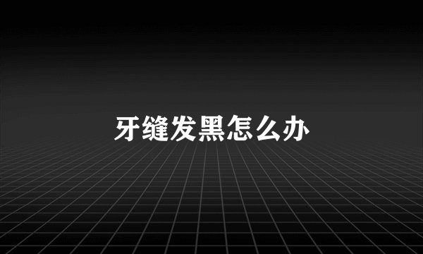 牙缝发黑怎么办