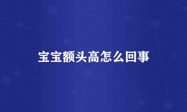 宝宝额头高怎么回事