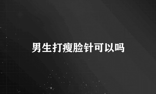 男生打瘦脸针可以吗