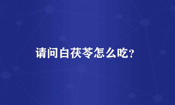 请问白茯苓怎么吃？