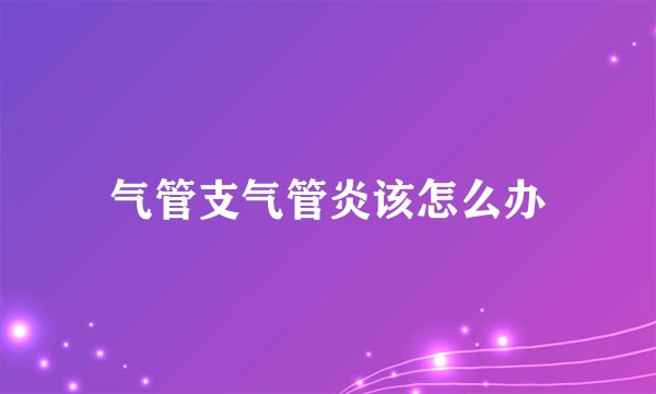气管支气管炎该怎么办