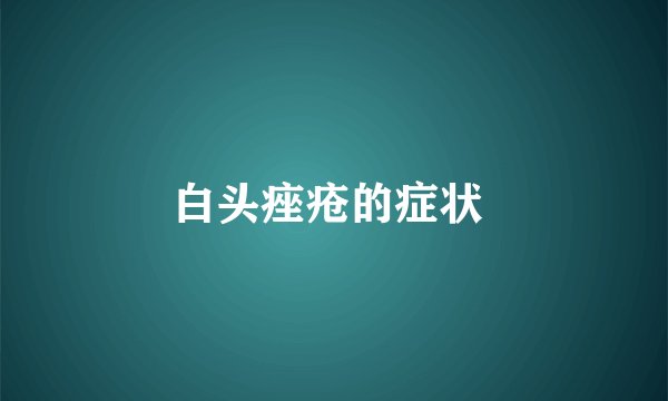 白头痤疮的症状 