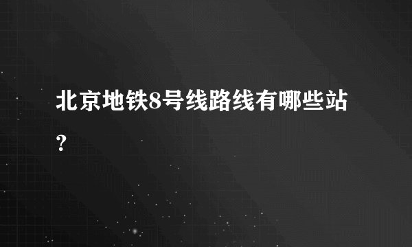 北京地铁8号线路线有哪些站？