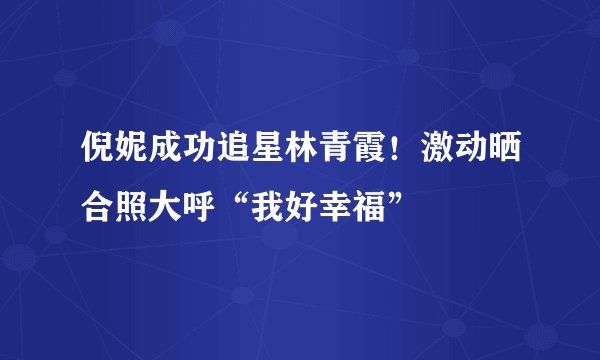 倪妮成功追星林青霞！激动晒合照大呼“我好幸福”