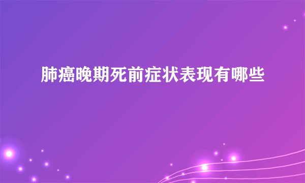 肺癌晚期死前症状表现有哪些