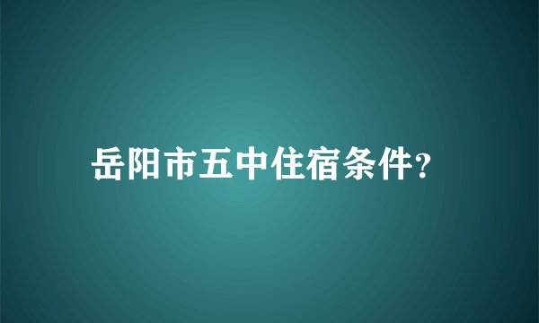 岳阳市五中住宿条件?