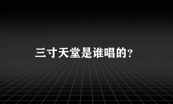 三寸天堂是谁唱的？