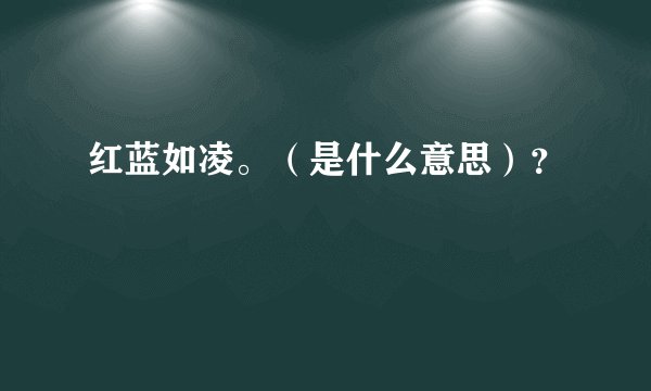 红蓝如凌。（是什么意思）？