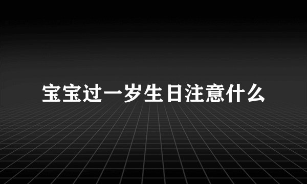 宝宝过一岁生日注意什么