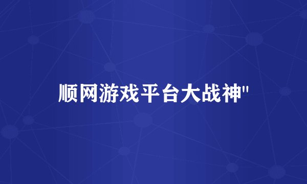 顺网游戏平台大战神