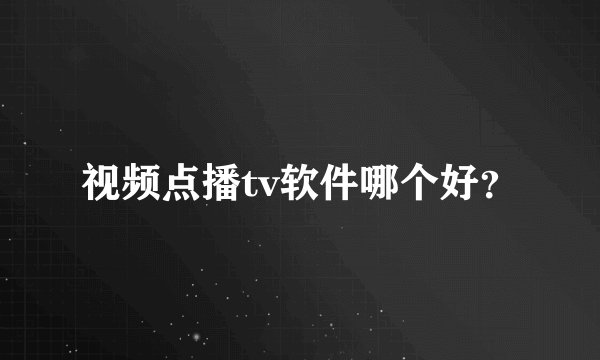 视频点播tv软件哪个好？